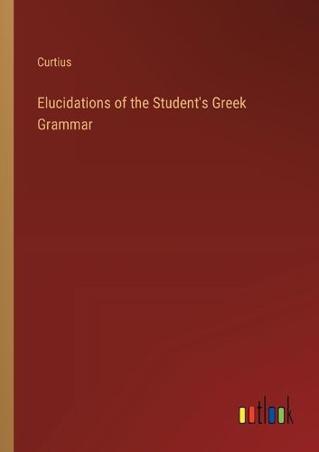 Cover image for Elucidations of the Student's Greek Grammar