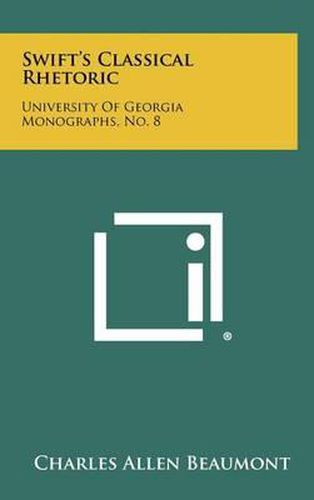 Swift's Classical Rhetoric: University of Georgia Monographs, No. 8