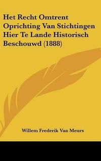 Cover image for Het Recht Omtrent Oprichting Van Stichtingen Hier Te Lande Historisch Beschouwd (1888)