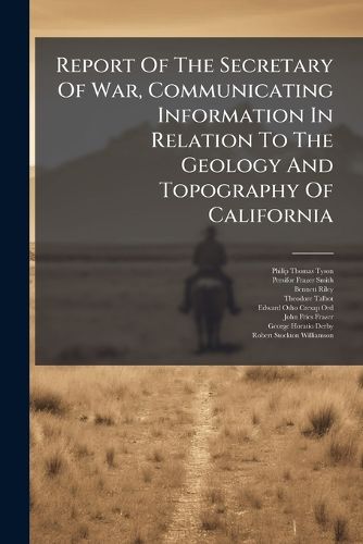 Cover image for Report Of The Secretary Of War, Communicating Information In Relation To The Geology And Topography Of California