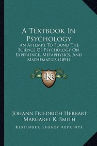 Cover image for A Textbook in Psychology: An Attempt to Found the Science of Psychology on Experience, Metaphysics, and Mathematics (1891)