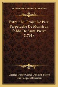 Cover image for Extrait Du Projet de Paix Perpetuelle de Monsieur L'Abbe de Saint-Pierre (1761)