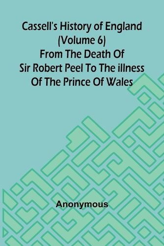 Cover image for Cassell's History of England (Volume 6); From the Death of Sir Robert Peel to the Illness of the Prince of Wales