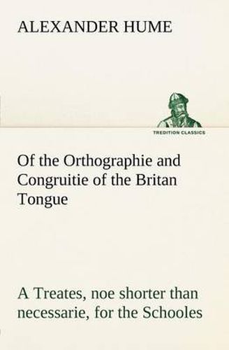 Cover image for Of the Orthographie and Congruitie of the Britan Tongue A Treates, noe shorter than necessarie, for the Schooles