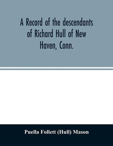 A record of the descendants of Richard Hull of New Haven, Conn.; Containing the names of over One Hundred and Thirty Families and Six Hundred and Fifty-four descendants and extending over a Period of Two Hundred and Sixty Years in America.