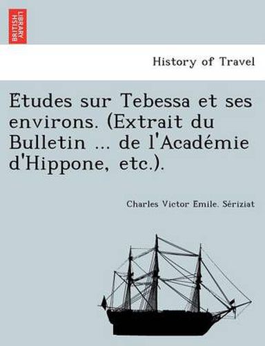 Cover image for E Tudes Sur Tebessa Et Ses Environs. (Extrait Du Bulletin ... de L'Acade Mie D'Hippone, Etc.).