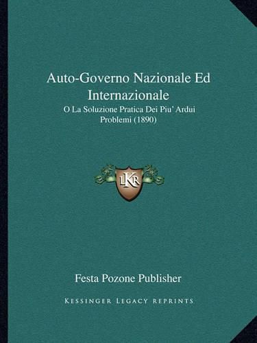 Cover image for Auto-Governo Nazionale Ed Internazionale: O La Soluzione Pratica Dei Piu' Ardui Problemi (1890)