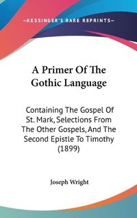 Cover image for A Primer of the Gothic Language: Containing the Gospel of St. Mark, Selections from the Other Gospels, and the Second Epistle to Timothy (1899)