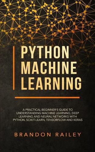 Cover image for Python Machine Learning: A Practical Beginner's Guide for Understanding Machine Learning, Deep Learning and Neural Networks with Python, Scikit-Learn, Tensorflow and Keras