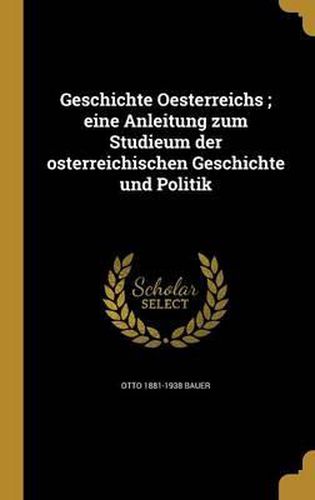 Cover image for Geschichte Oesterreichs; Eine Anleitung Zum Studieum Der Osterreichischen Geschichte Und Politik