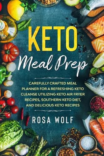 Cover image for Keto Meal Prep: Carefully Crafted Meal Planner For A Refreshing Keto Cleanse Utilizing Keto Air Fryer Recipes, Southern Keto Diet, and Delicious Keto Recipes