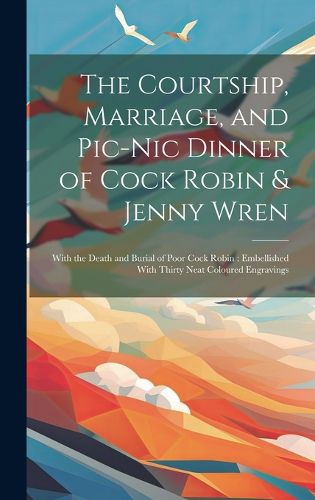 Cover image for The Courtship, Marriage, and Pic-nic Dinner of Cock Robin & Jenny Wren