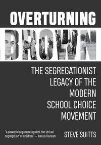 Cover image for Overturning Brown: The Segregationist Legacy of the Modern School Choice Movement