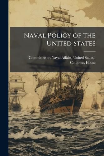 Cover image for Naval Policy of the United States: Hearings Before the Committee on Naval ...