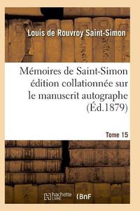 Cover image for Memoires de Saint-Simon Edition Collationnee Sur Le Manuscrit Autographe Tome 15