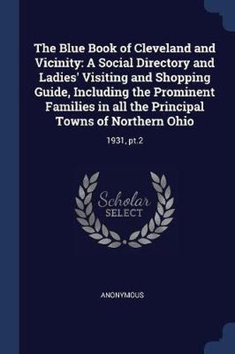 Cover image for The Blue Book of Cleveland and Vicinity: A Social Directory and Ladies' Visiting and Shopping Guide, Including the Prominent Families in All the Principal Towns of Northern Ohio: 1931, PT.2