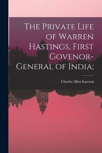 Cover image for The Private Life of Warren Hastings, First Govenor-general of India;