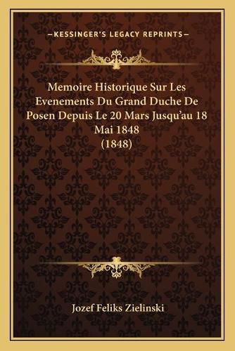 Cover image for Memoire Historique Sur Les Evenements Du Grand Duche de Posen Depuis Le 20 Mars Jusqu'au 18 Mai 1848 (1848)