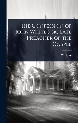 Cover image for The Confession of John Whitlock, Late Preacher of the Gospel