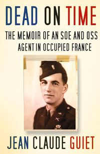 Cover image for Dead on Time: The Memoir of an SOE and OSS Agent in Occupied France