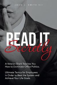 Cover image for Read It Secretly: A Veteran Shark Teaches You How to Dominate Office Politics. Ultimate Tactics for Employees in Order to Beat the System and Achieve Your Life Goals.