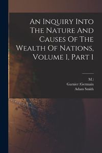 Cover image for An Inquiry Into The Nature And Causes Of The Wealth Of Nations, Volume 1, Part 1