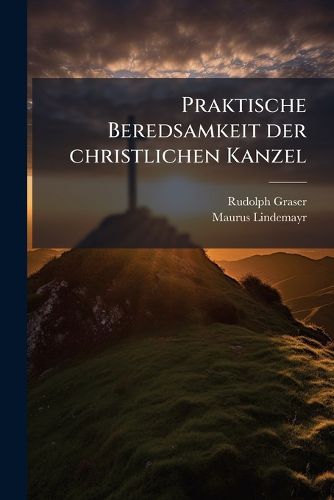 Cover image for Praktische Beredsamkeit Der Christlichen Kanzel in Regeln, Exempeln Und Vollst Ndigen Mustern