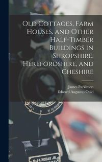 Cover image for Old Cottages, Farm Houses, and Other Half-Timber Buildings in Shropshire, Herefordshire, and Cheshire