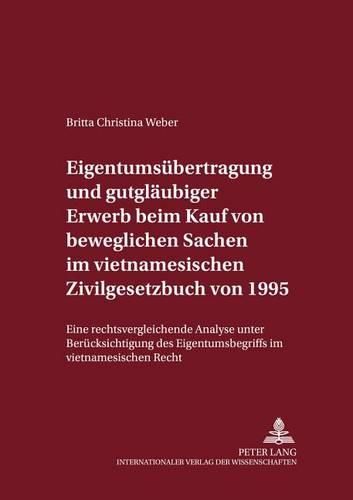 Cover image for Eigentumsuebertragung Und Gutglaeubiger Erwerb Beim Kauf Von Beweglichen Sachen Im Vietnamesischen Zivilgesetzbuch Von 1995: Eine Rechtsvergleichende Analyse Unter Beruecksichtigung Des Eigentumsbegriffs Im Vietnamesischen Recht