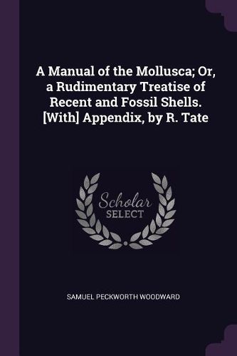 Cover image for A Manual of the Mollusca; Or, a Rudimentary Treatise of Recent and Fossil Shells. [With] Appendix, by R. Tate