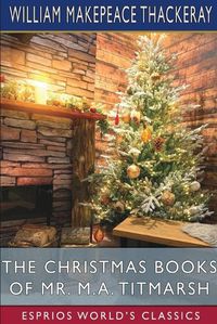 Cover image for The Christmas Books of Mr. M. A. Titmarsh (Esprios Classics)