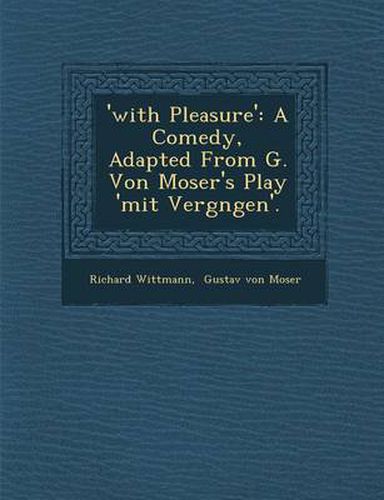 Cover image for 'With Pleasure': A Comedy, Adapted from G. Von Moser's Play 'Mit Vergn Gen'.