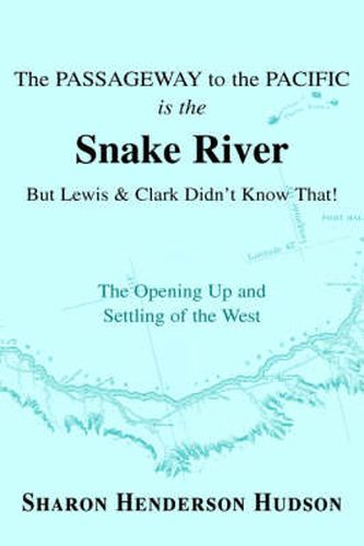 Cover image for The Passageway to the Pacific is the Snake River But Lewis and Clark Didn't Know That! The Opening Up and Settling of the West