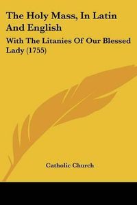 Cover image for The Holy Mass, In Latin And English: With The Litanies Of Our Blessed Lady (1755)