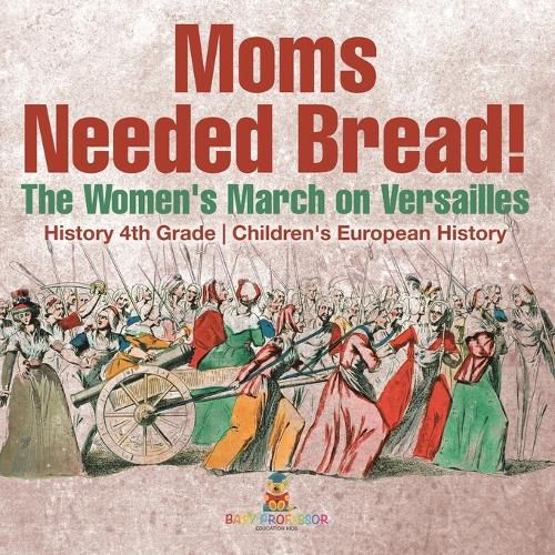 Cover image for Moms Needed Bread! The Women's March on Versailles - History 4th Grade Children's European History