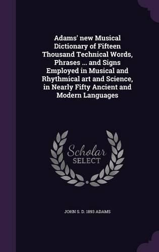 Cover image for Adams' New Musical Dictionary of Fifteen Thousand Technical Words, Phrases ... and Signs Employed in Musical and Rhythmical Art and Science, in Nearly Fifty Ancient and Modern Languages