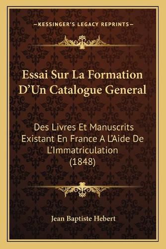 Essai Sur La Formation D'Un Catalogue General: Des Livres Et Manuscrits Existant En France A L'Aide de L'Immatriculation (1848)