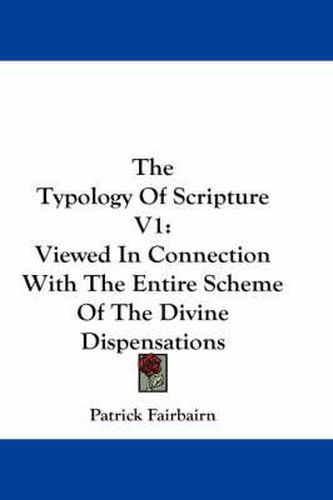 Cover image for The Typology of Scripture V1: Viewed in Connection with the Entire Scheme of the Divine Dispensations