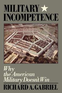 Cover image for Military Incompetence: Why the American Military Doesn't Win