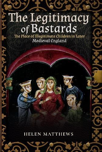 Cover image for The Legitimacy of Bastards: The Place of Illegitimate Children in Later Medieval England