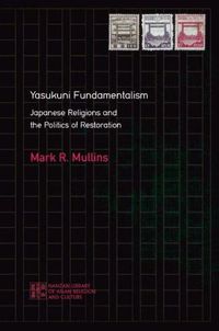 Cover image for Yasukuni Fundamentalism: Japanese Religions and the Politics of Restoration