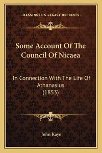 Cover image for Some Account of the Council of Nicaea: In Connection with the Life of Athanasius (1853)