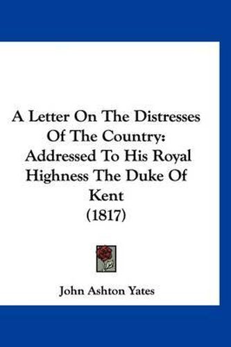 A Letter on the Distresses of the Country: Addressed to His Royal Highness the Duke of Kent (1817)