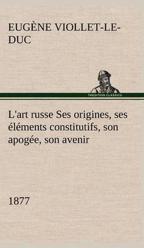 Cover image for L'art russe Ses origines, ses elements constitutifs, son apogee, son avenir (1877)