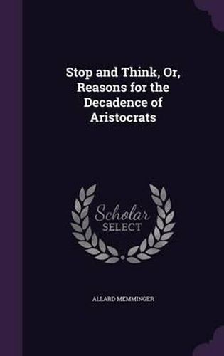 Cover image for Stop and Think, Or, Reasons for the Decadence of Aristocrats