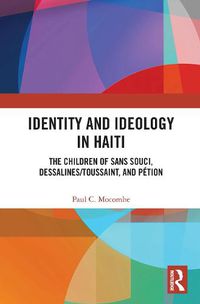 Cover image for Identity and Ideology in Haiti: The Children of Sans Souci, Dessalines/Toussaint, and Petion