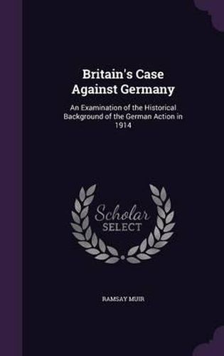 Britain's Case Against Germany: An Examination of the Historical Background of the German Action in 1914