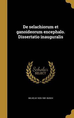 Cover image for de Selachiorum Et Ganoideorum Encephalo. Dissertatio Inauguralis