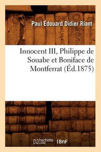 Cover image for Innocent III, Philippe de Souabe Et Boniface de Montferrat (Ed.1875)