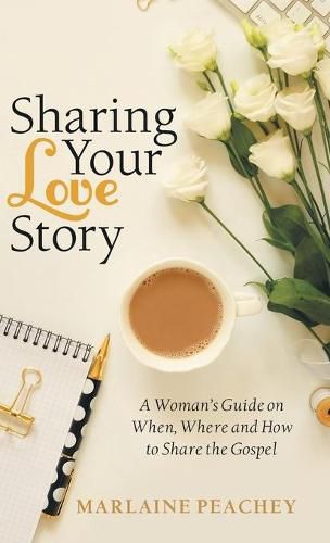 Cover image for Sharing Your Love Story: A Woman's Guide on When, Where and How to Share the Gospel